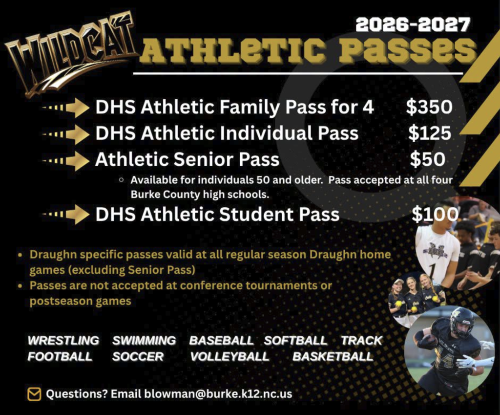 26-27 Athletic Passes:     Family of 4 $350, Individual $125, Senior $50 (Adults 50 and over), Student $100. Passes good for all sports at Draughn High School. Email  inquiries to blowman@burke.k12.nc.us
