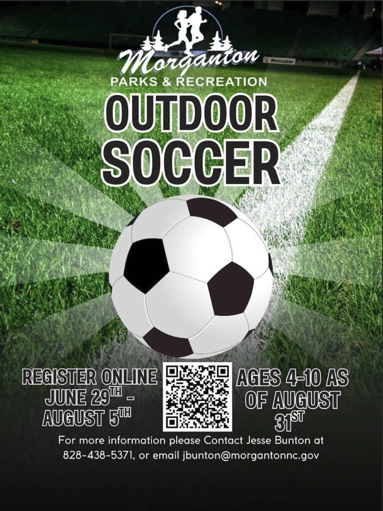 Morganton Parks & Recreation's Outdoor Soccer's Registration from June 29th-August 5th for Ages 4-10 as of August 31st. For more information please contact Jesse Bunton at 828-438-5371, or email jbunton@morgantonnc.gov