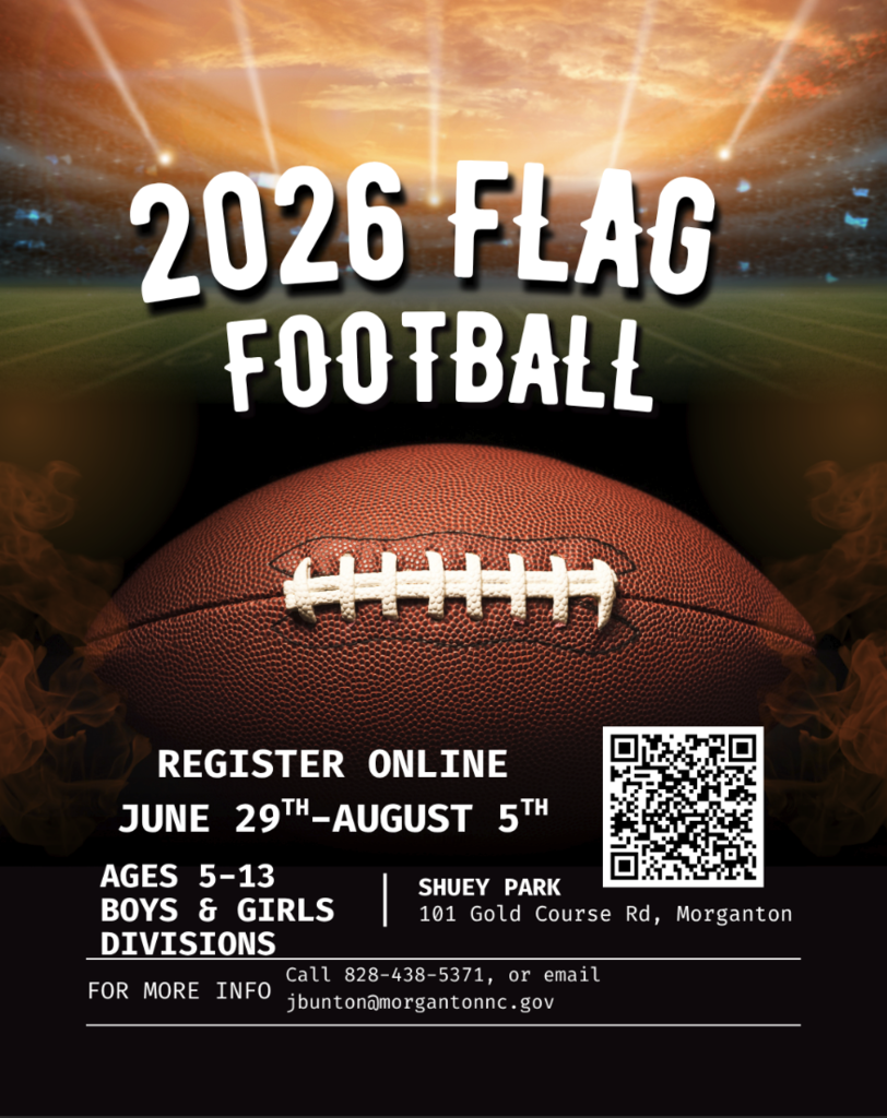 Morganton Parks & Recreation has 2026 Flag Football Registration from June 29th-August 5th, Ages 5-13, Boys and Girls Division. Shuey Park: 101 Gold Course Rd, Morganton. For more information call 828-438-5371 or email jbunton@morgantonnc.gov