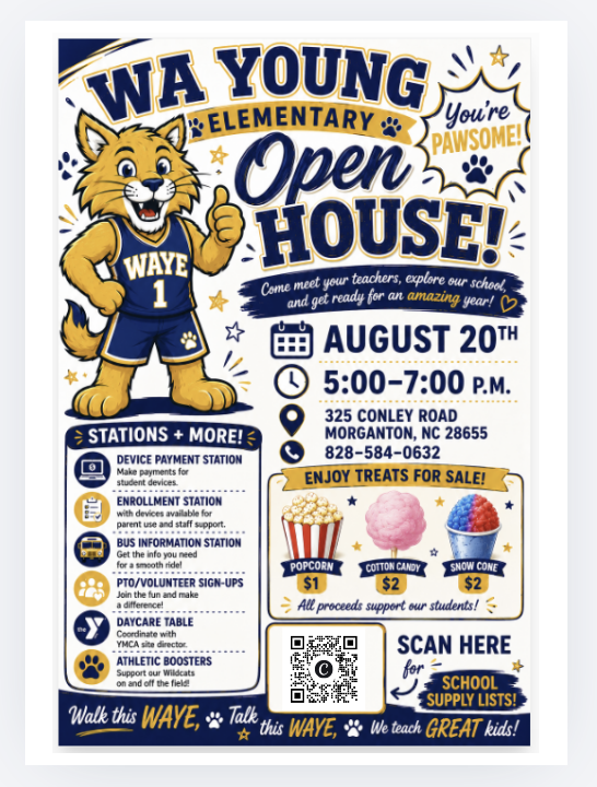 🎉 WA Young Elementary Open House 🐾  Join us on Thursday, August 20, from 5:00–7:00 p.m. as we kick off an amazing school year!  📍 WA Young Elementary 325 Conley Road Morganton, NC 28655 📞 828-584-0632  Meet your teachers, explore the school, and visit helpful stations, including: • Device Payment Station • Enrollment Station (with devices and staff available to assist families) • Bus Information Station • PTO & Volunteer Sign-Ups • YMCA DayCare Information • Athletic Boosters  🍿 Enjoy treats for sale: • Popcorn – $1 • Cotton Candy – $2 • Snow Cones – $2  📚 School supply lists will be available through the QR code on the flyer.  💙💛 Walk this WAYE, Talk this WAYE, We teach GREAT kids!  We can't wait to welcome our Wildcat families back for an evening of fun, information, and school spirit! #WAYEWildcats #OpenHouse #WalkThisWAYE