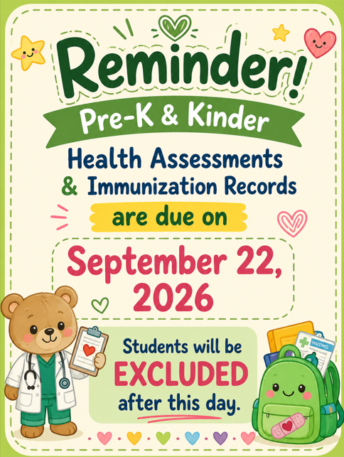 Reminder that Pre-K and Kinder Health Assessment and Immunization Records are due on 09/22/2026.  Students will be excluded after this day.  