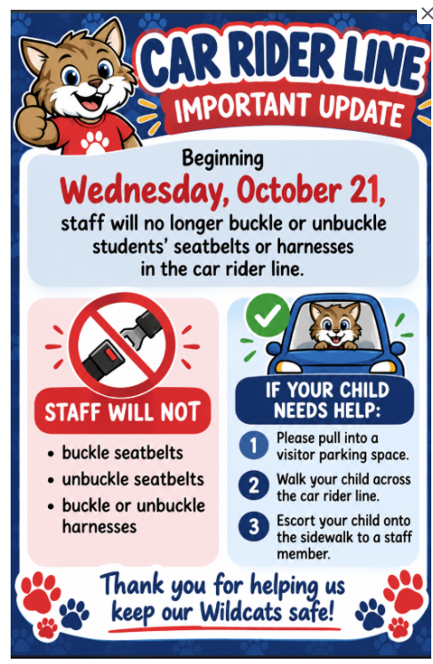 Staff will no longer buckle and unbuckle students in the car rider line. If your child needs assistance, please pull into a space and walk your child to the sidewalk. Staff will take your student from there! Thank you!
