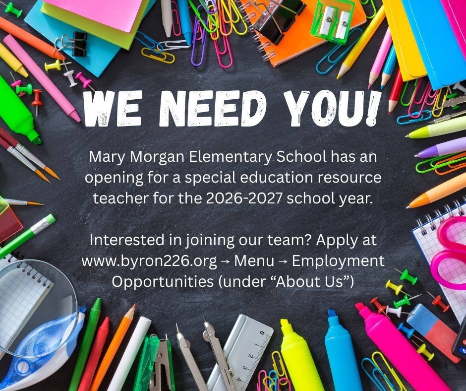 We need you! Mary Morgan Elementary School has an opening for a special education resource teacher for the 2026-2027 school year. Interested in joining our team? Apply at www.byron226.org , Menu, Employment Opportunities (under "About Us")