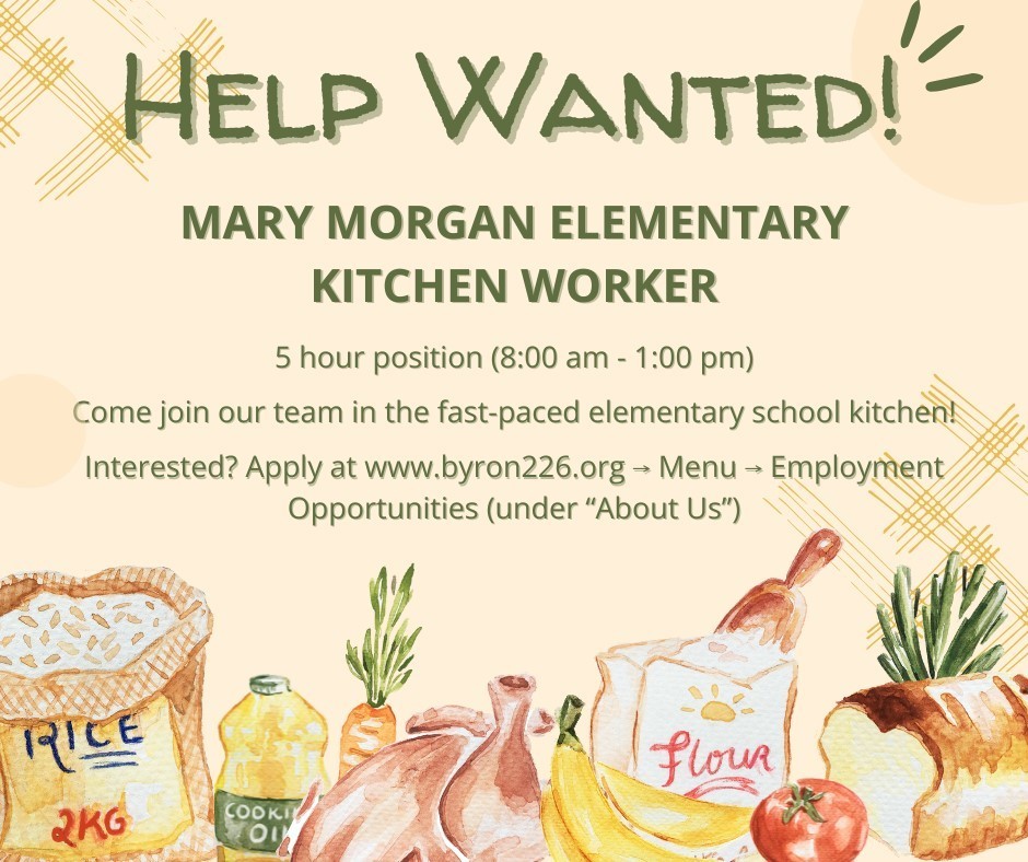 Help Wanted! Mary Morgan Elementary Kitchen Worker, 5 hour position (8:00 am - 1:00 pm) Apply at www.byron226.org, menu, employment opportunities (under "About us")