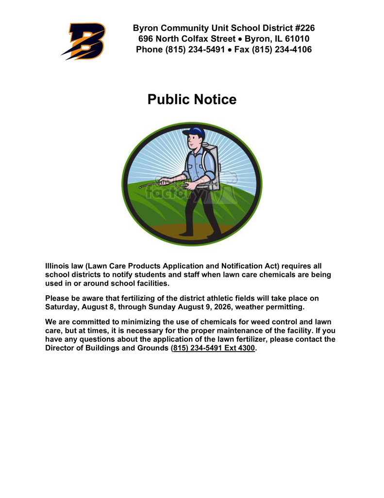 Public Notice from Byron Community Unit School District #226: Illinois law requires schools to notify students and staff when lawn care chemicals are applied. District athletic fields will be fertilized Saturday, August 8, through Sunday, August 9, 2026, weather permitting. Questions may be directed to the Director of Buildings and Grounds at (815) 234-5491, ext. 4300.