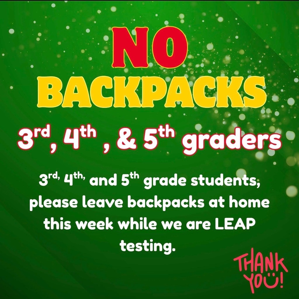 ATTENTION: 3rd, 4th, and 5th Grade students are to leave their backpacks at home Monday April 27-Friday May 1. We are leap testing and students do not need to bring any backpacks to school.