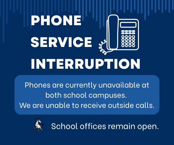 PHONE SERVICE INTERRUPTION Phones are currently unavailable at both school campuses. We are unable to receive outside calls. School offices remain open.