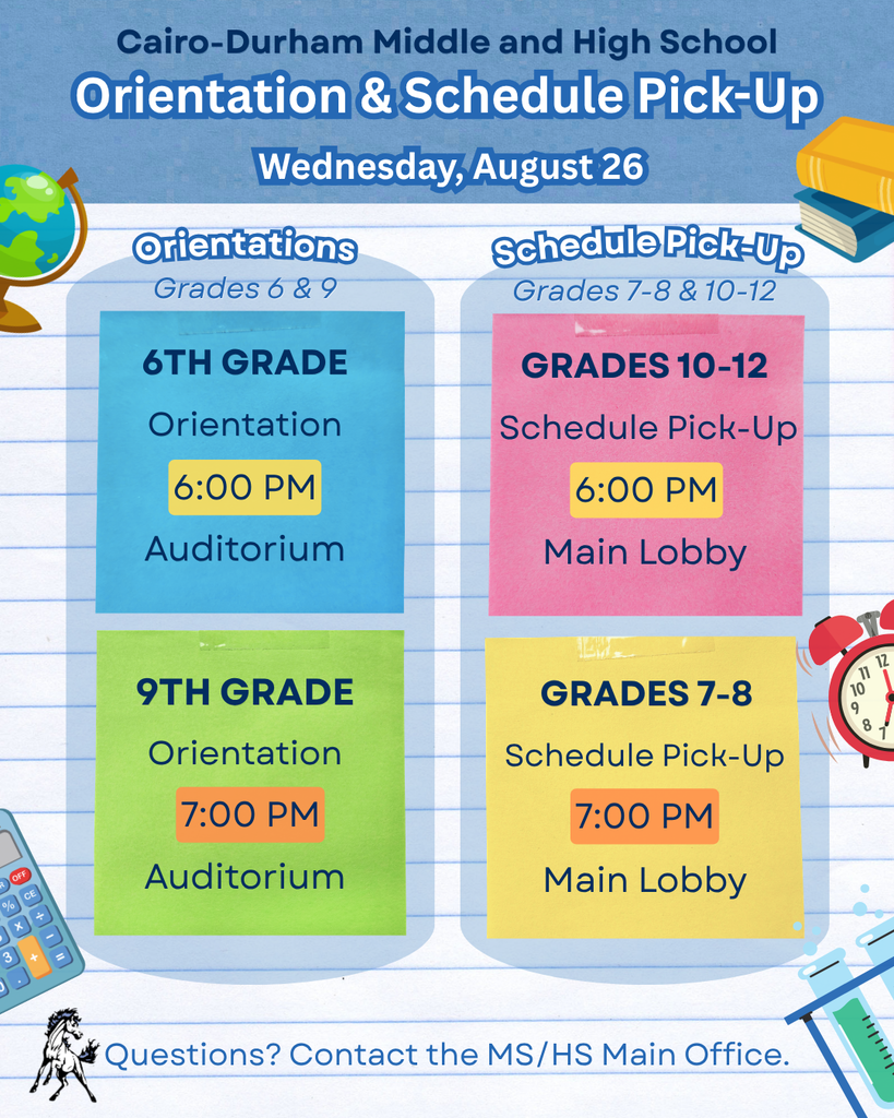 CDMS/HS Orientation & Schedule Pick-Up. Wednesday, August 26. 6th grade orentation is 6pm in auditorium. 9th grade orientation is at 7pm in the auditorium. Schedule pick-up for 10-12 grades is at 6 pm in the main lobby. Grades 7-8 Schedule pick-up is at 7pm in the main lobby. Questions? Contact the MS.HS Main office.