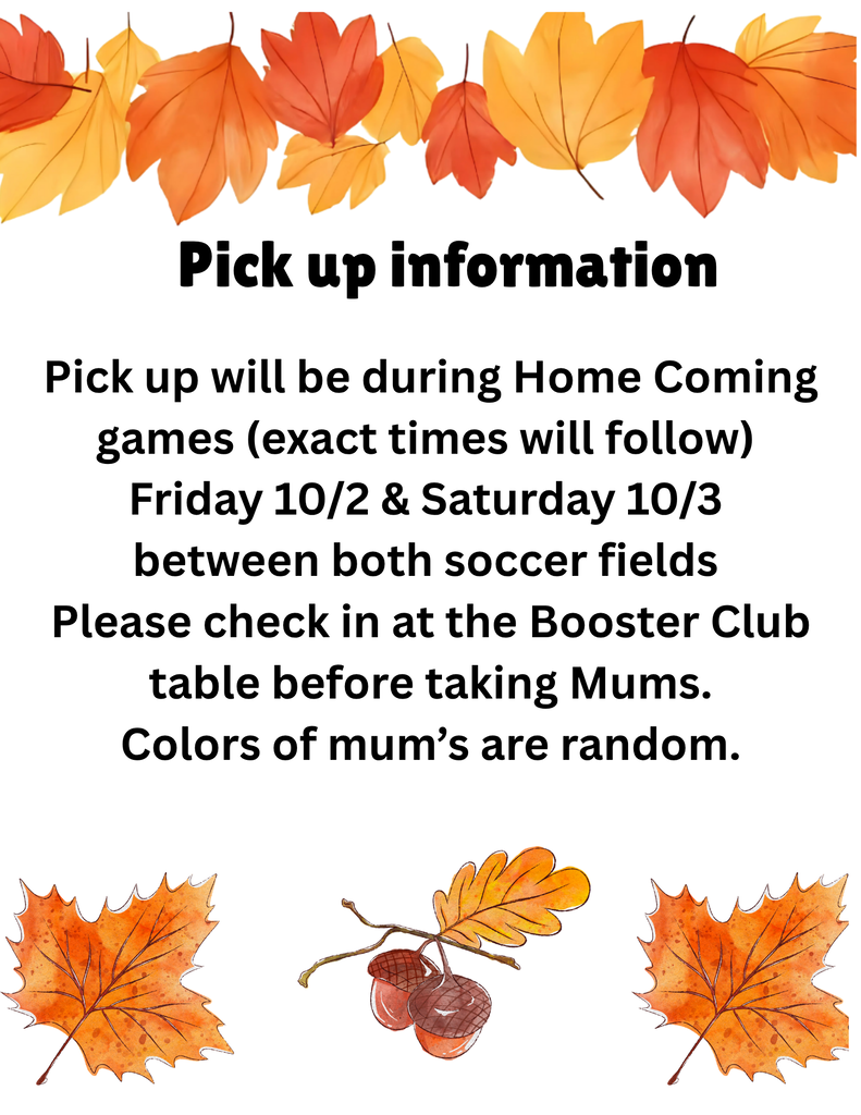 Pick-Up Information - Pick-up will be during Homecoming games (exact times will follow) Friday, Oct. 2 and Saturday, Oct. 3 between both soccer fields. Please check-in at the Booster Club table before taking Mums. The colors of mums are random.