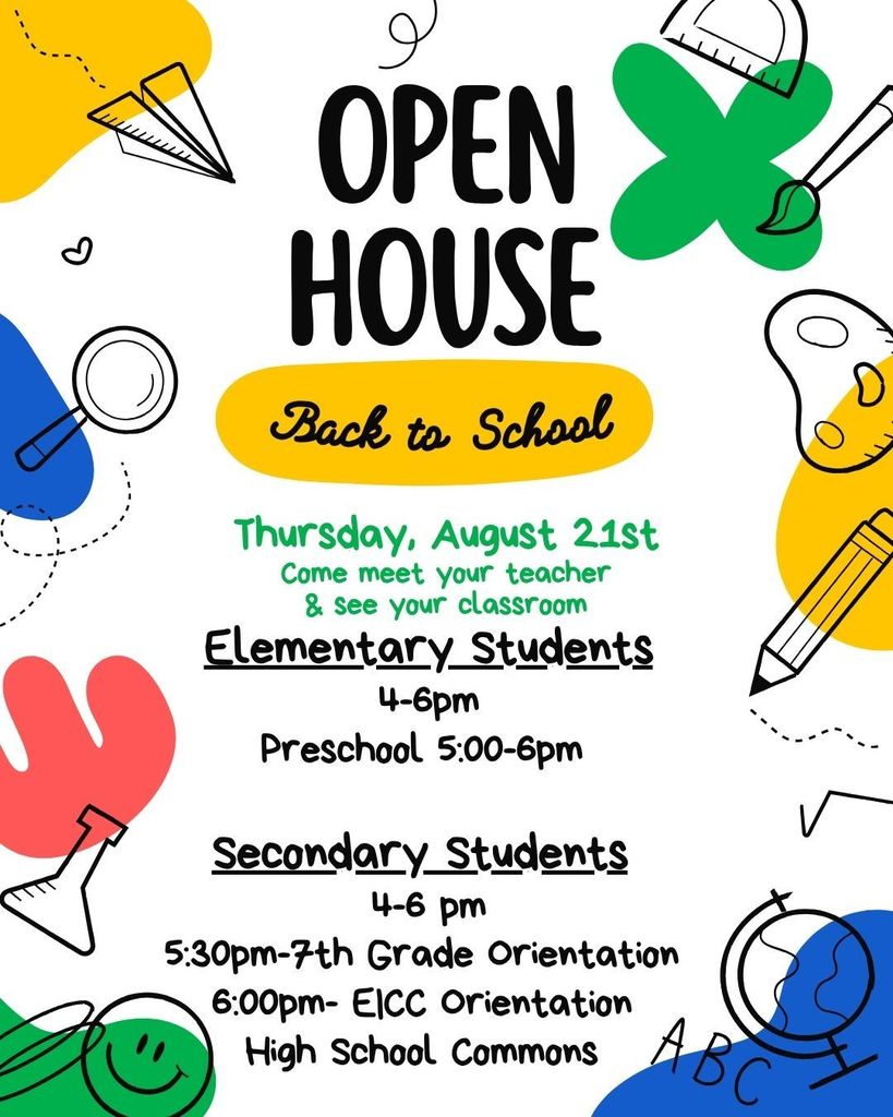 Open House- August 21st- Elementary Students 4-6pm Preschool 5:00-6pm   Secondary Students  4-6 pm 5:30pm-7th Grade Orientation  6:00pm- EICC Orientation  High School Commons 