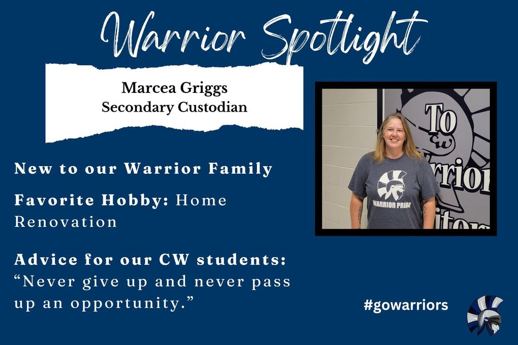 Marcea Griggs, Secondary Custodian, New to our Warrior Family  Favorite Hobby: Home Renovation   Advice for our CW students: “Never give up and never pass up an opportunity.”