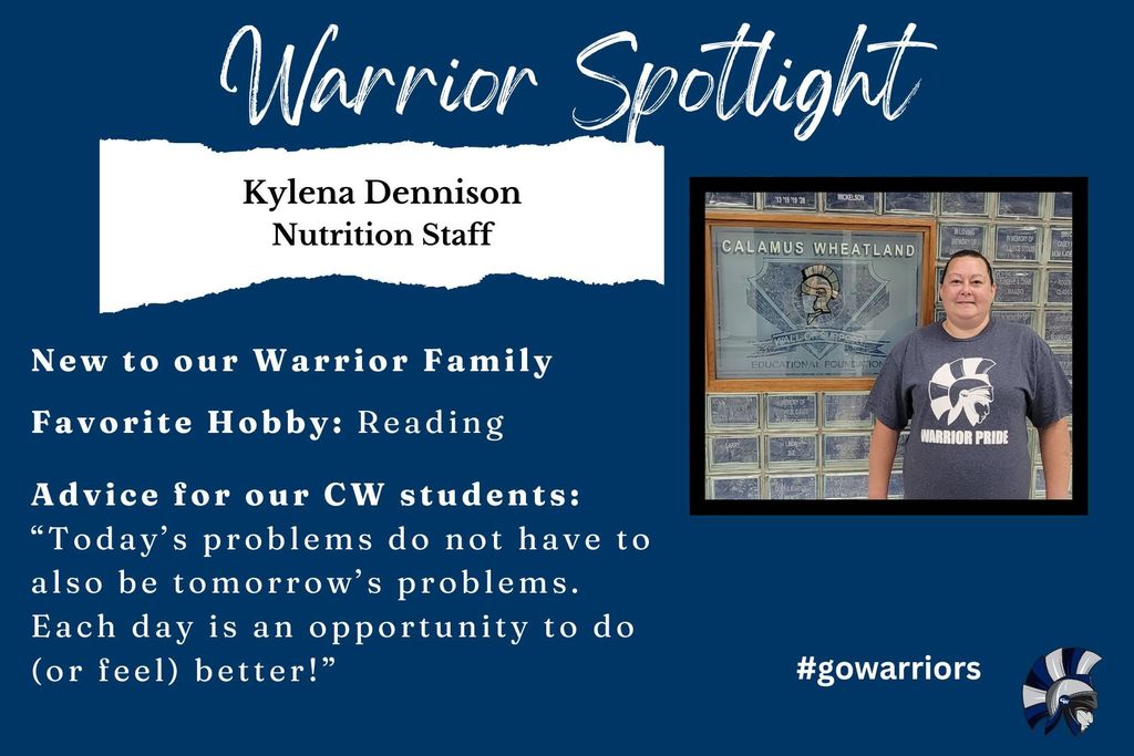 Kylena Dennison, Nutrition Staff, New to our Warrior Family  Favorite Hobby: Reading   Advice for our CW students: “Today’s problems do not have to also be tomorrow’s problems. Each day is an opportunity to do (or feel) better!”