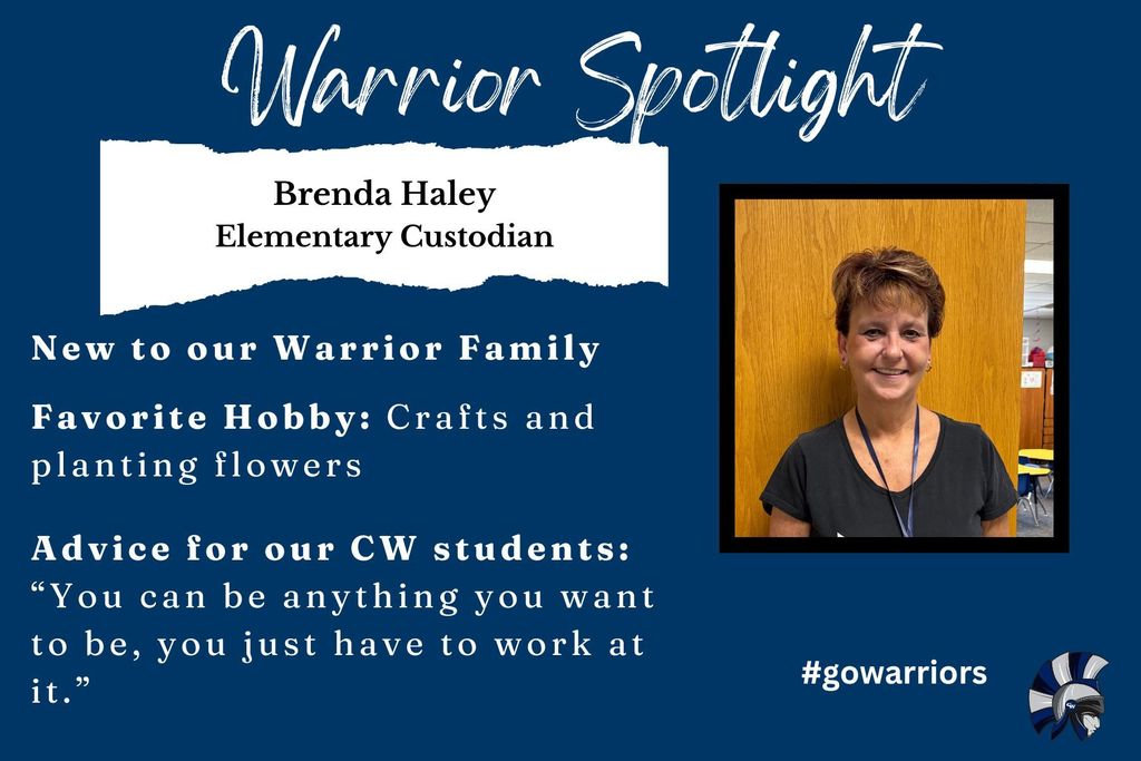 Brenda Haley, Elementary Custodian, New to our Warrior Family  Favorite Hobby: Crafts and planting flowers   Advice for our CW students: “You can be anything you want to be, you just have to work at it.”
