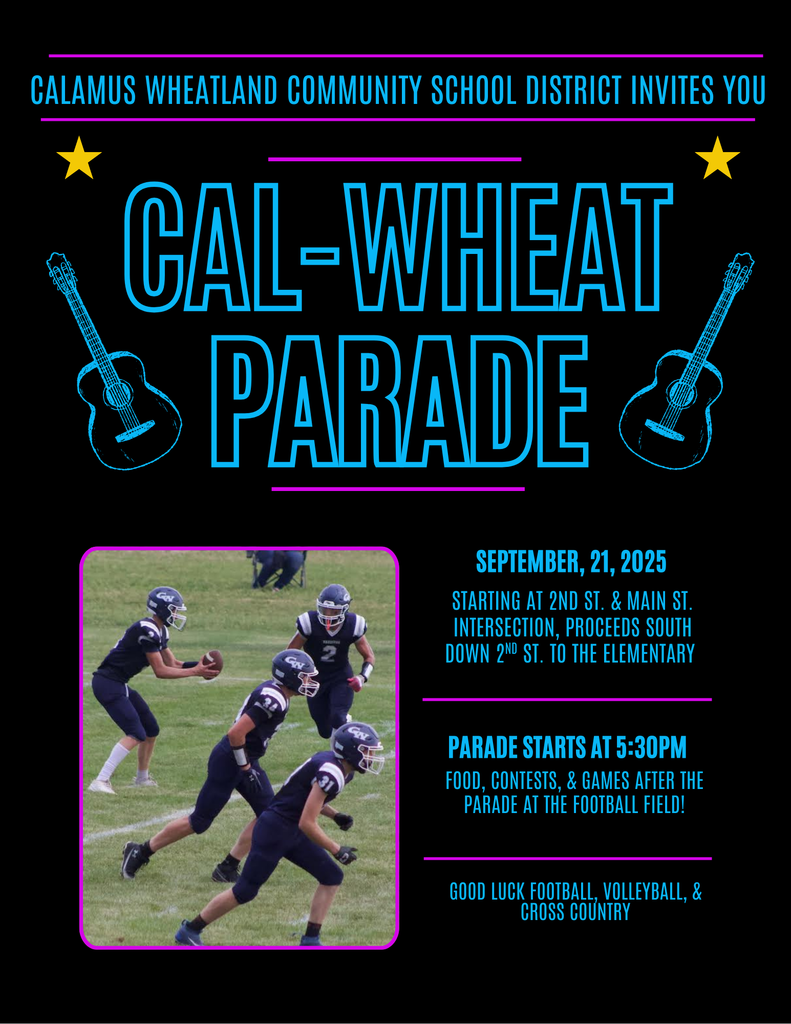 Calamus Wheatland Community School District Invites You Cal-Wheat Parade September 21, 2025 starting at 2nd St. & Main St. intersection, proceeds south down 2nd St. to the elementary. Parade starts at 5:30PM Food, contests, & games after the parade at the football field! Good luck football, volleyball, & cross country
