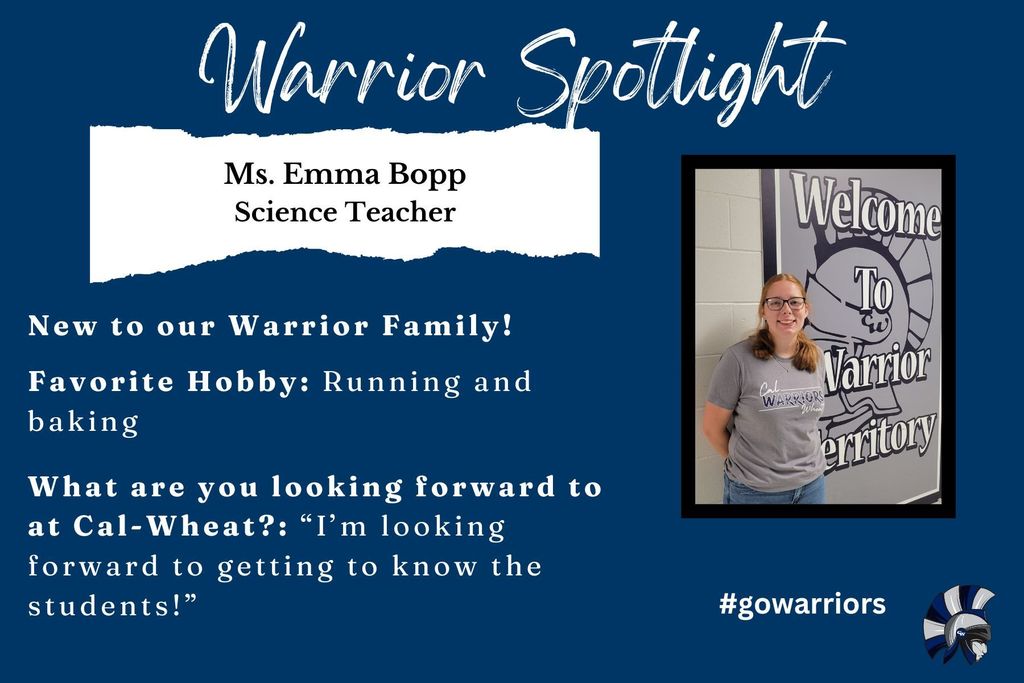 Ms. Emma Bopp, Science Teacher, New to our Warrior Family!  Favorite Hobby: Running and baking   What are you looking forward to at Cal-Wheat?: “I’m looking forward to getting to know the students!”