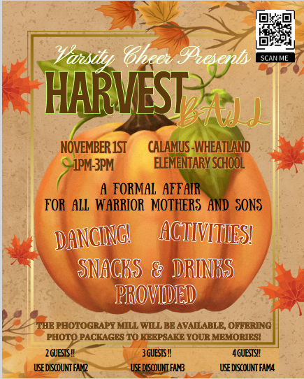 Varsity Cheer Presents HARVEST BALL 11-1-25 1PM-3PM Cal-Wheat Elementary Dancing-Activities-Snacks & Drinks Provided Spend the afternoon making memories and capture the moment with The Photography Mill, who will be offering photo packages. Wanting to bring more than one guest? Use Code 2 GUESTS=FAM2 3 GUESTS=FAM3 4 GUESTS=FAM4