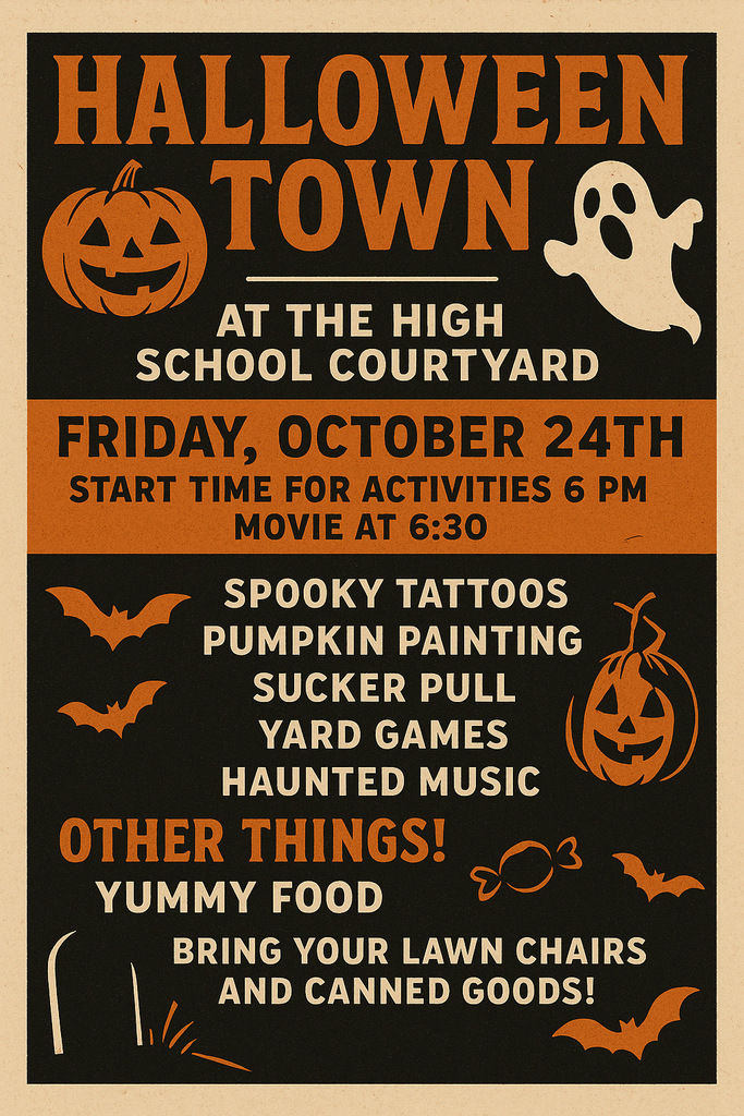 Halloween Town at the High School Courtyard Friday, October 24th Start time for activities 6 PM Movie at 6:30 Spooky Tattoos Pumpkin Painting Sucker Pull Yard Games Haunted Music Other things! Yummy Food Bring your lawn chairs and canned goods!