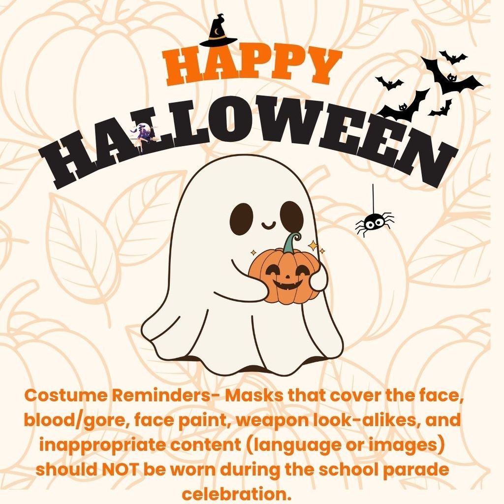  Costume Reminders- Masks that cover the face, blood/gore, face paint, weapon look-alikes, and inappropriate content (language or images) should NOT be worn during the school parade celebration.   