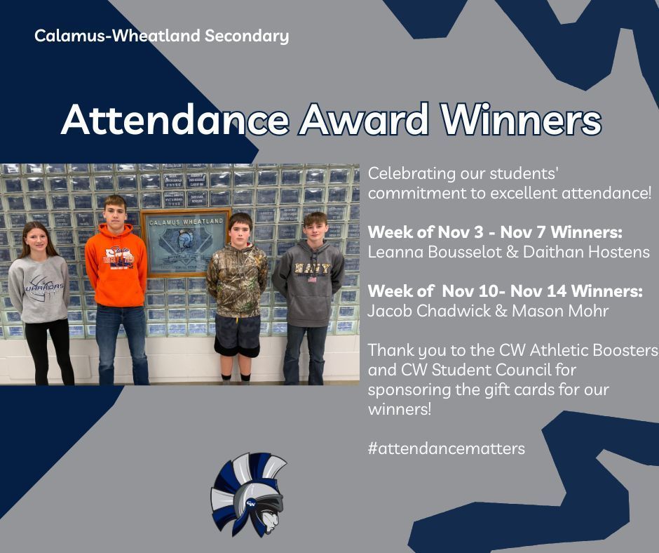 Celebrating our students' commitment to excellent attendance!  Week of Nov 3 - Nov 7 Winners:  Leanna Bousselot & Daithan Hostens  Week of  Nov 10- Nov 14 Winners:  Jacob Chadwick & Mason Mohr  Thank you to the CW Athletic Boosters and CW Student Council for sponsoring the gift cards for our winners!