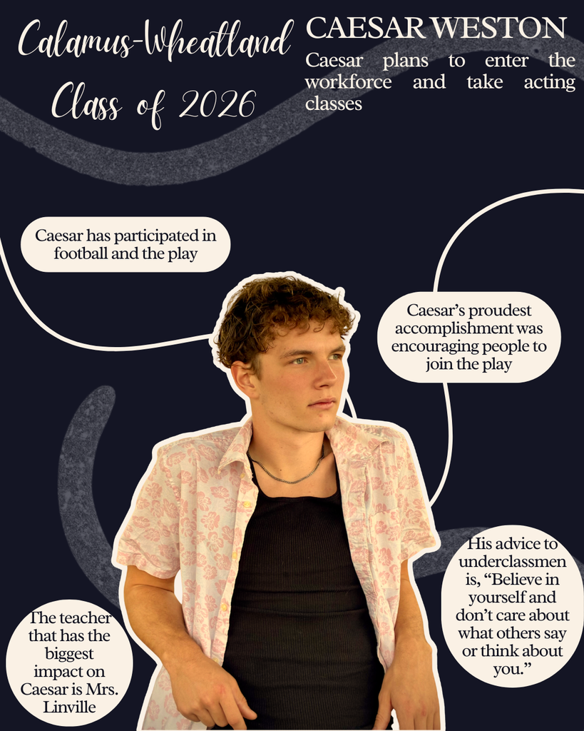 Caesar Weston. Caesar plans to enter workforce and take acting classes. Caesar has participated in football and the play. Caesar's proudest accomplishment was encouraging people to join the play. The teacher that has the biggest impact on Caesar is Mrs. Linville. His advice to underclassmen is "Believe in yourself and don't care about what others say or think about you."