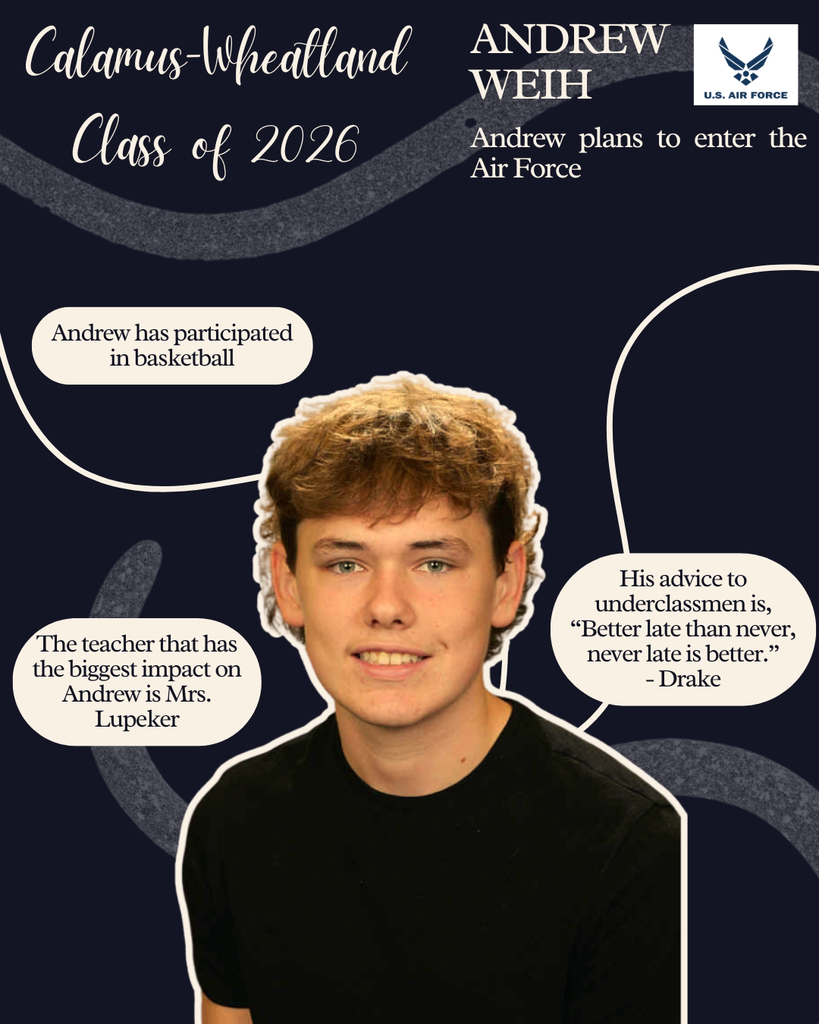 Andrew Weih. Andrew plans to enter the Air Force. Andrew has participated in basketball. His advice to underclassmen is "Better late than never, never late is better." The teacher that has the biggest impact on Andrew is Mrs. Luepker.
