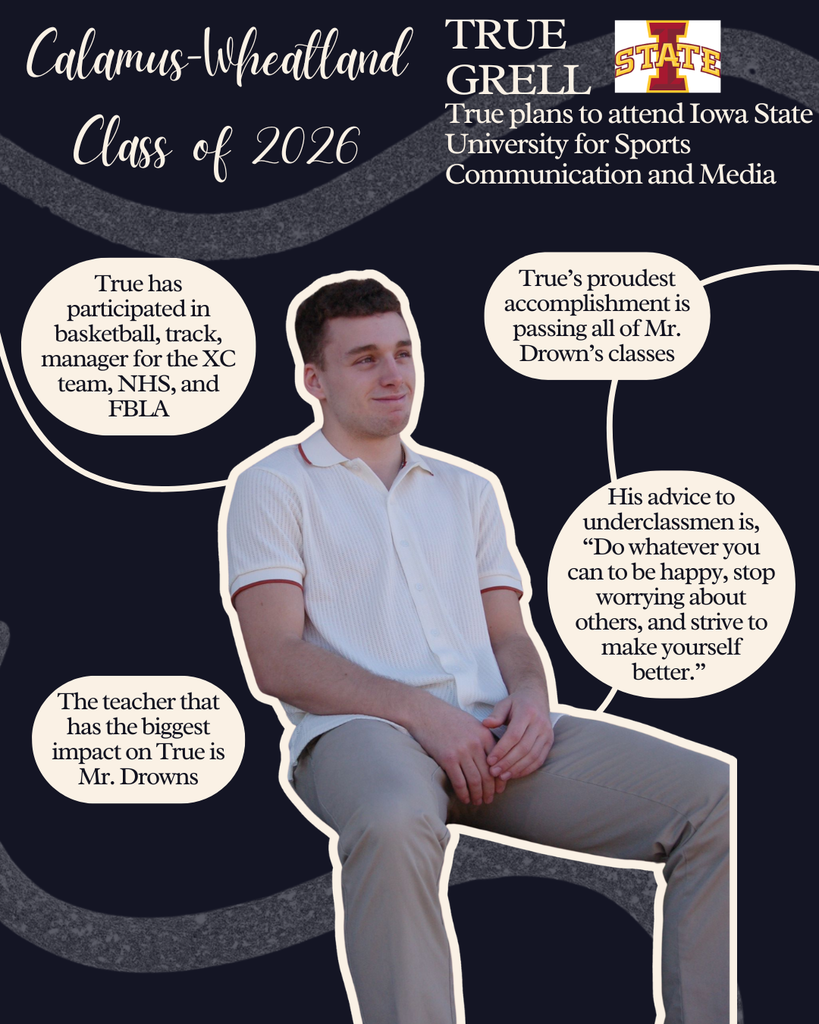 True Grell. True plans to attend Iowa State University for Sports Communication and Media. True has participated in basketball, track, manager for the XC team, NHS and FBLA. True's proudest accomplishment is passing all of Mr. Drown's classes. The teacher that has the biggest impact on True is Mr. Drowns. His advice to underclassmen is, "Do whatever you can to be happy, stop worrying about others, and strive to make yourself better."