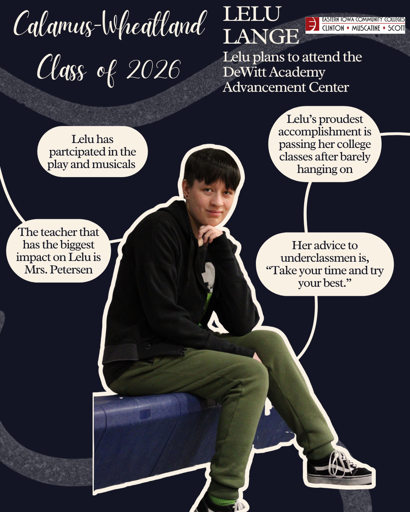 Lelu Lange. Lelu plans to attend the DeWitt Academy Advancement Center. Lulu has participated in the play and musicals. The teacher that has the biggest impact on Lelu is Mrs. Petersen. Lelu's proudest accomplishment is passing her college classes after barely hanging on. Her advice to underclassmen is, "Take your time and try your best."
