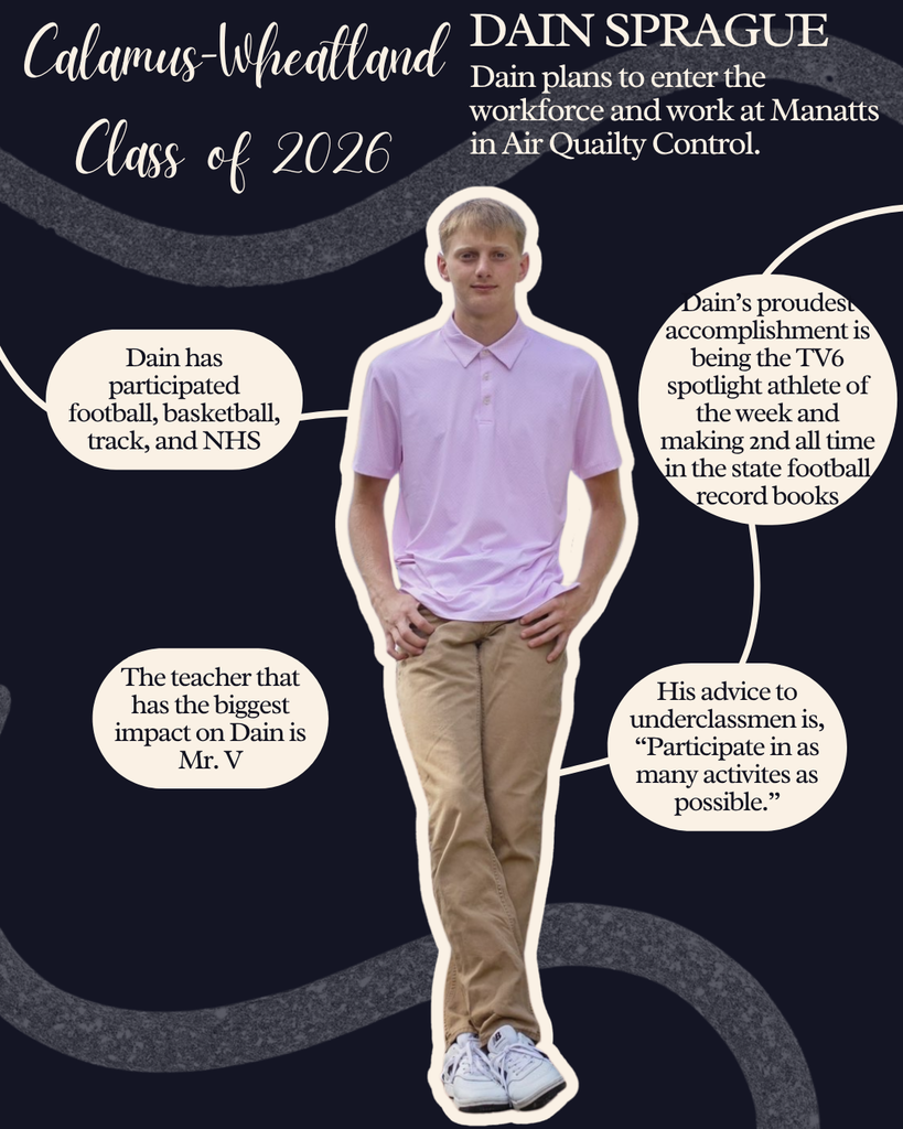 Dain Sprague. Dain plans to enter the workforce and work at Manatts in Air Quality Control. Dain has participated in football, basketball, track and NHS. The teacher that has the biggest impact on Dain is Mr. V. Dain's proudest accomplishment is being the TV6 spotlight athlete of the week and making 2nd all time in the state football record books. His advice to underclassmen is, "Participate in as many activities as possible."