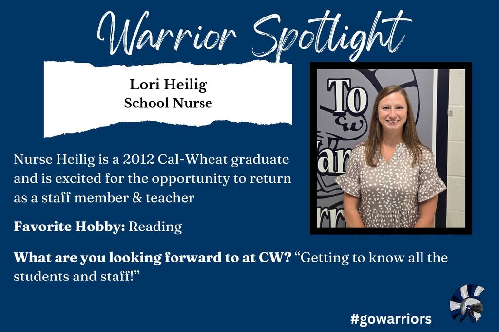 Warrior Spotlight: Lori Heilig, School Nurse, Nurse Spain is a 2012 Cal-Wheat graduate and is excited for the opportunity to return as a staff member & teacher  Favorite Hobby: Reading, What are you looking forward to at CW? “Getting to know all the students and staff!”