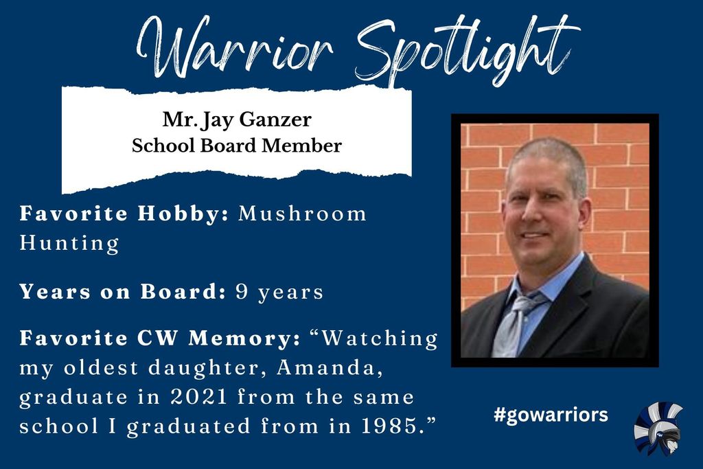Jay Ganzer, School Board Member, Favorite Hobby: Mushroom Hunting Years on Board: 9 years Favorite CW Memory: “Watching my oldest daughter, Amanda, graduate in 2021 from the same school I graduated from in 1985.”
