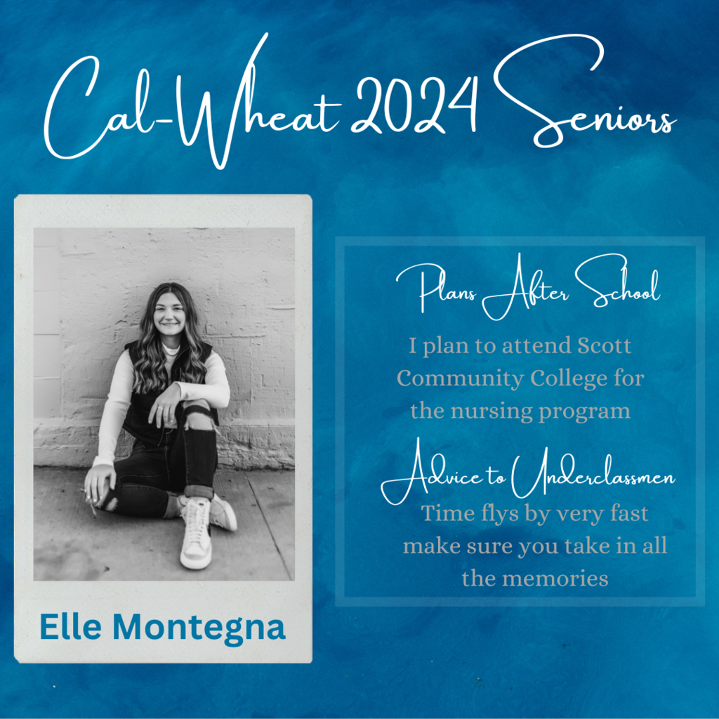 cal-wheat 2024 seniors plans after school i plan to attend Scott community college for the nursting program advice to underclassmen time flys by very fast make sure you take in all the memories elle montegna