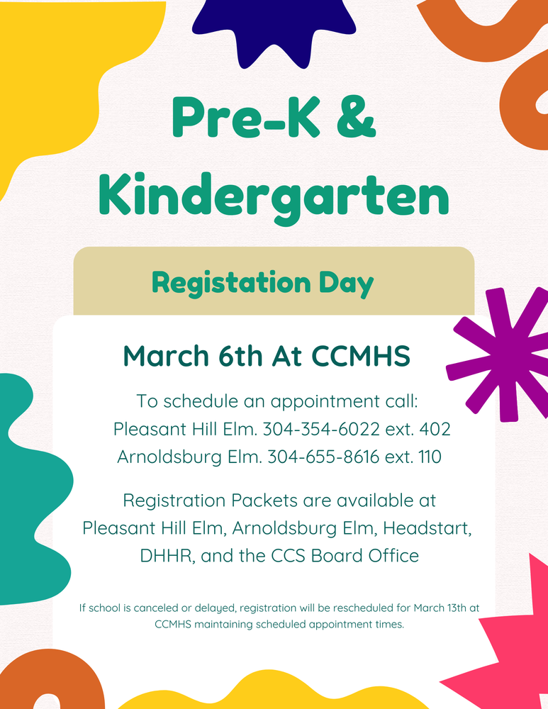 Colorful flyer announcing Pre-K and Kindergarten Registration Day on March 6 at CCMHS. Includes contact numbers for Pleasant Hill Elementary and Arnoldsburg Elementary to schedule appointments. Lists locations where registration packets are available: Pleasant Hill, Arnoldsburg, Headstart, DHHR, and CCS Board Office. Notes that if school is canceled or delayed, registration will move to March 13 at CCMHS with the same appointment times.