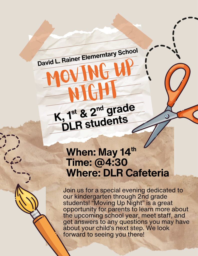 A flyer for David L. Rainer Elementary School’s “Moving Up Night” for Kindergarten, 1st, and 2nd grade students. The event is scheduled for May 14 at 4:30 PM in the DLR cafeteria. The flyer includes decorative elements such as a torn paper background, scissors, and a paintbrush. The event invites families to attend an informational evening to learn about the upcoming school year, meet staff, and ask questions about their child’s next grade level.