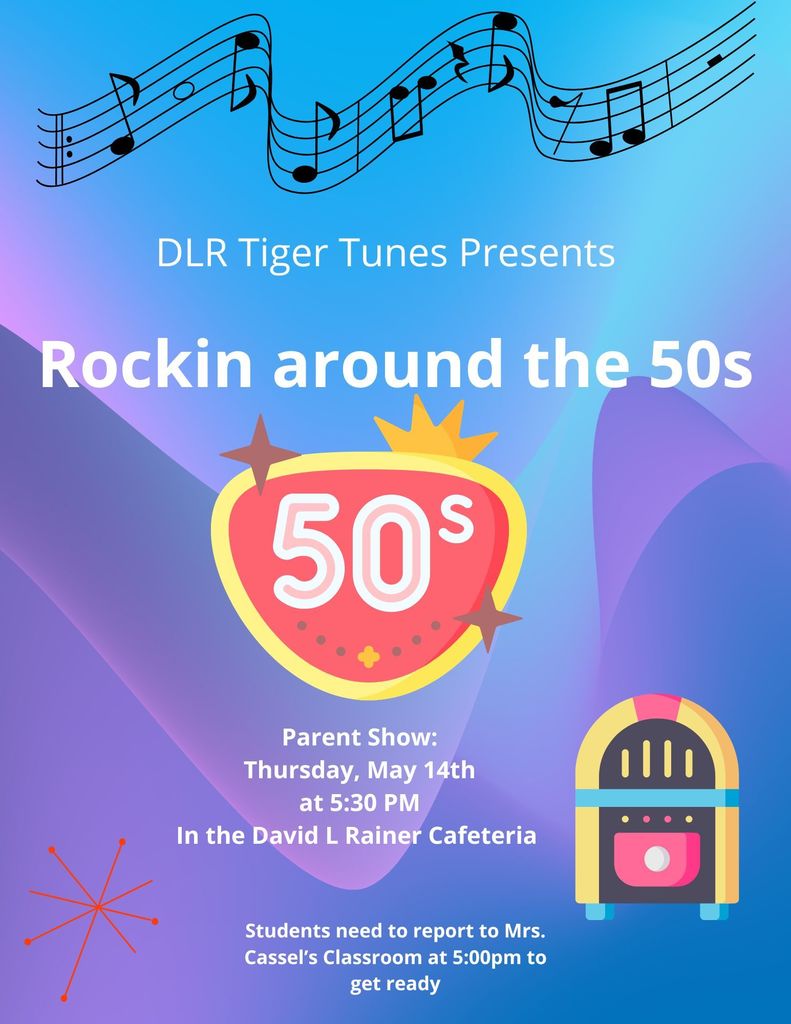 Flyer with a blue and purple retro-themed background featuring musical notes across the top and the title “DLR Tiger Tunes Presents Rockin around the 50s.” A large pink and yellow “50s” emblem appears in the center with a retro jukebox graphic on the lower right. Event details read: “Parent Show: Thursday, May 14th at 5:30 PM in the David L. Rainer Cafeteria.” Additional text at the bottom says: “Students need to report to Mrs. Cassel’s Classroom at 5:00pm to get ready.”