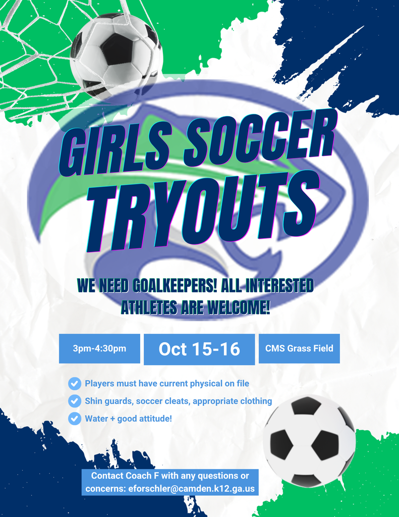 Girls Soccer Tryouts  We need goalkeepers!  All interested athletes are welcome!  3 pm -4:30 pm Oct 15-16 CMS Grass Field.  Players must have current physical on file.  Shin Guards, soccer cleats and appropriate clothing, Water and good attitude.  Contact coach F with any questions or concerns:  eforschler@camden.k12.ga.us