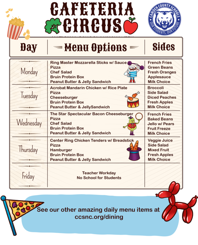 Cafeteria Circus Menu Monday: Ring Master Mozzarella Sticks, Tuesday: Acrobat Mandarin Chicken w/ Rice Plate, Wednesday: The Star Spectacular Bacon Cheeseburger, Thursday: Center Ring Chicken Tenders w/ Breadstick, and Friday: No School for Students.