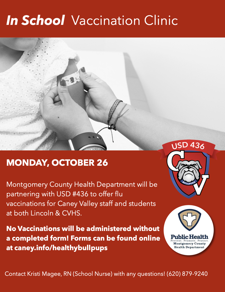 Red-and-white flyer titled “In School Vaccination Clinic,” featuring a black-and-white photo of a bandage being applied to a child’s upper arm, the USD 436 Bullpups logo, and the Montgomery County Health Department logo. Monday, October 26: Montgomery County Health Department will partner with USD 436 to offer flu vaccinations for Caney Valley staff and students at Lincoln and CVHS. No vaccinations will be administered without a completed form. Forms are available at caney.info/healthybullpups. For questions, contact school nurse Kristi Magee, RN, at (620) 879-9240.