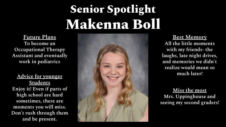 A black background graphic titled “Senior Spotlight: Makenna Boll” featuring a centered school portrait of a smiling teenage girl with shoulder-length blonde hair wearing a light green blouse. On the left, text reads “Future Plans: To become an Occupational Therapy Assistant and eventually work in pediatrics” and “Advice for younger Students: Enjoy it! Even if parts of high school are hard sometimes, there are moments you will miss. Don’t rush through them and be present.” On the right, text reads “Best Memory: All the little moments with my friends—the laughs, late night drives, and memories we didn’t realize would mean so much later!” and “Miss the most: Mrs. Uppinghouse and seeing my second graders!”