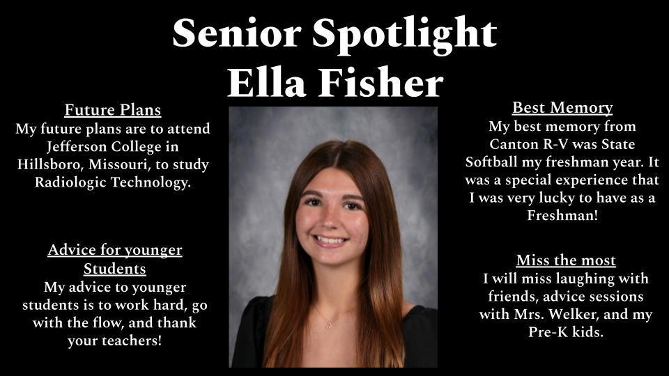 A black background graphic titled “Senior Spotlight Ella Fisher” features a centered senior portrait of a smiling young woman with long straight brown hair, wearing a black top, posed against a gray studio backdrop. Text on the left reads: “Future Plans: My future plans are to attend Jefferson College in Hillsboro, Missouri, to study Radiologic Technology.” “Advice for younger students: My advice to younger students is to work hard, go with the flow, and thank your teachers!” Text on the right reads: “Best Memory: My best memory from Canton R-V was State Softball my freshman year. It was a special experience that I was very lucky to have as a Freshman!” “Miss the most: I will miss laughing with friends, advice sessions with Mrs. Welker, and my Pre-K kids.”