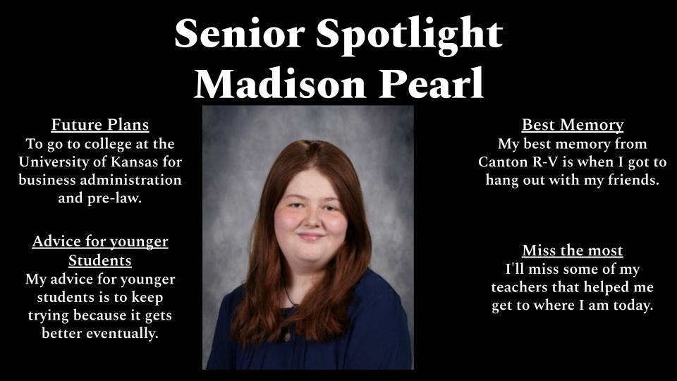A black “Senior Spotlight” graphic featuring a centered portrait of high school senior Madison Pearl. She has long reddish-brown hair, a slight smile, and is wearing a dark top. Surrounding her photo are four text sections: “Future Plans” (plans to attend the University of Kansas for business administration and pre-law), “Advice for younger students” (encourages students to keep trying because things get better), “Best Memory” (spending time hanging out with friends at Canton R-V), and “Miss the most” (teachers who helped her become who she is today).