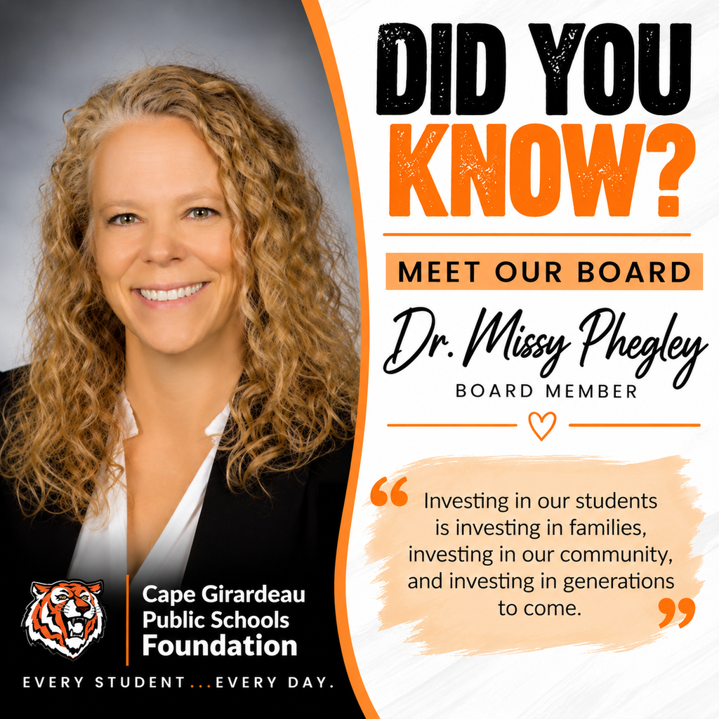 “Did You Know? Meet Our Board” graphic featuring Dr. Missy Phegley, Cape Girardeau Public Schools Foundation board member. Her professional headshot appears on the left, with black, orange and white Foundation branding. Her quote reads: “Investing in our students is investing in families, investing in our community, and investing in generations to come.” The Foundation's tiger logo and tagline, “Every student…Every day,” appear at the bottom.