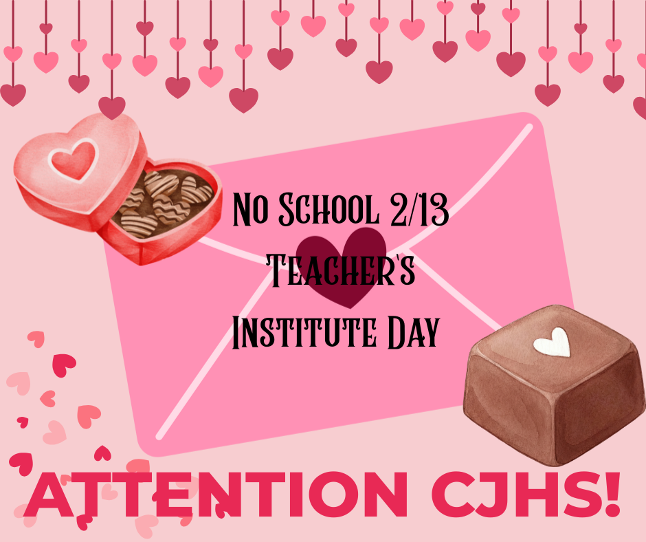 Valentine’s Day–themed graphic with pink hearts and chocolates. Text reads: “No School 2/13 – Teacher’s Institute Day.” A pink envelope and heart decorations surround the message, with “Attention CJHS!” at the bottom.