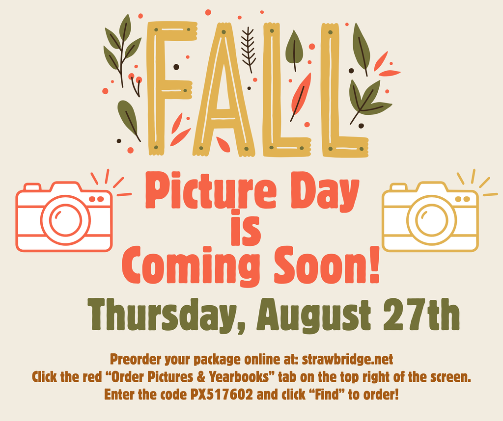 Fall picture day is Thursday, August 27th. Order online at strawbridge.net. Click the red tab titled Order Pictures & Yearbooks on the top right of the screen. Enter the code PX517602 and click Find to order.