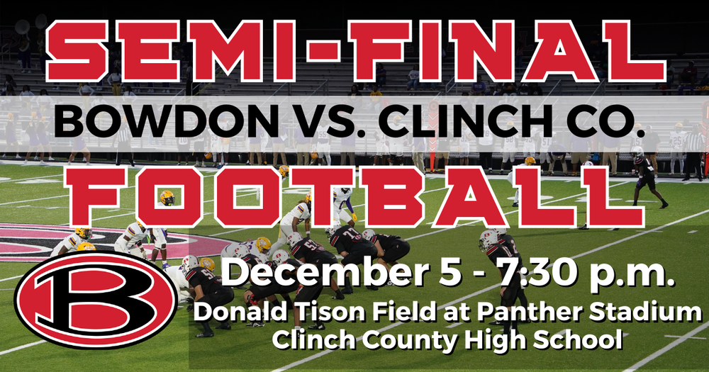 Semifinal football. bowdon vs. clinch co december 5 - 7:30 p.m. donald tison field at panther stadium clinch county high school