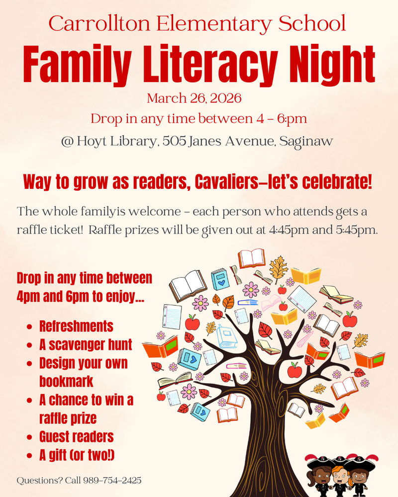 Flyer for Carrollton Elementary School’s Family Literacy Night. The event will take place March 26, 2026, with families invited to drop in anytime between 4:00–6:00 PM at Hoyt Library, 505 Janes Avenue in Saginaw. The flyer encourages Cavaliers to celebrate growing as readers and welcomes the whole family. Each attendee receives a raffle ticket, with raffle prizes announced at 4:45 PM and 5:45 PM. Activities include refreshments, a scavenger hunt, designing your own bookmark, guest readers, raffle prizes, and a gift for two. The design features a large illustrated tree with books, apples, and leaves growing from the branches, along with small cartoon Cavalier characters reading books. Contact number listed: 989-754-2425.