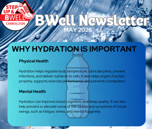 Blue-themed “BWell Newsletter” graphic for May 2026 from Step Up & BWell Carrollton. The background features splashing water imagery. A large blue text box titled “Why Hydration is Important” explains the benefits of hydration for physical and mental health. Physical health benefits listed include regulating body temperature, lubricating joints, preventing infections, delivering nutrients to cells, supporting organ function and exercise performance, and preventing constipation. Mental health benefits include improving mood, cognition, and sleep quality, while helping reduce fatigue, stress, mood swings, and mental fogginess. A water bottle illustration appears in the center of the text box.