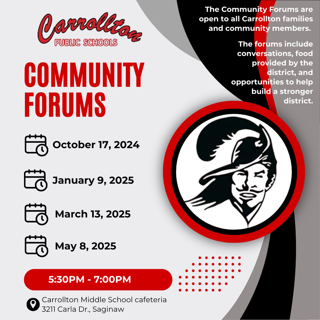 red black and grey graphic that says "Carrollton Public Schools Community Forums October 17, 2024 January 9, 2025 March 13, 2025, May 8, 2025 5:30 - 7pm Carrollton Middle School cafeteria 3211 Carla Dr., Saginaw. The Community Forums are open to all Carrollton families and community members. The forums include conversations, food provided by the district, and opportunities to help build a stronger district."