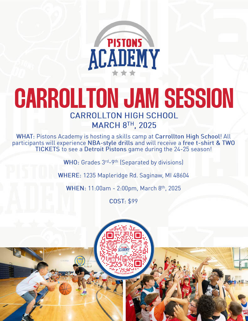 flyer that says “Pistons Academy Carrollton Jam Session Carrollton High School march 8th, 2025 What: Pistons Academy is hosting a skills camp at Carrollton High School! All participants will experience NBA-style drills and will receive a free t-shirt & two rockets to see a Detroit Pistons game during the 24-25 season! Who: grades 3rd - 9th (separated by divisions) Where: 1235 Mapleridge Rd. Saginaw, MI 48604 When: 11:00am - 2:00pm, march 8th, 2025 Cost: $99