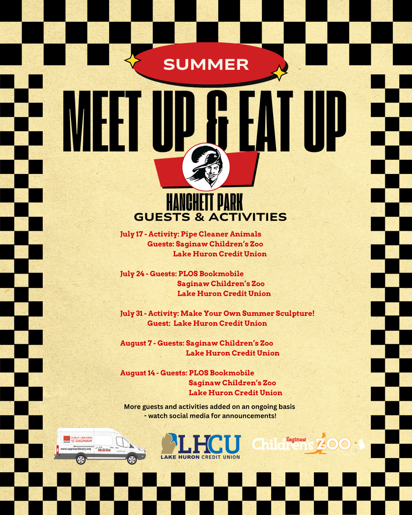 A flyer for the "Summer Meet Up & Eat Up" program at Hanchett Park, featuring guests and activities on select dates. The flyer has a retro diner theme with black-and-white checkerboard borders. Events include: July 17: Pipe Cleaner Animals activity with guests Saginaw Children’s Zoo and Lake Huron Credit Union July 24: Guests include PLOS Bookmobile, Saginaw Children’s Zoo, and Lake Huron Credit Union July 31: Make Your Own Summer Sculpture activity with Lake Huron Credit Union August 7: Guests include Saginaw Children’s Zoo and Lake Huron Credit Union August 14: Guests include PLOS Bookmobile, Saginaw Children’s Zoo, and Lake Huron Credit Union The flyer notes that more guests and activities will be added and encourages checking social media for updates. Logos for PLOS Bookmobile, Lake Huron Credit Union, and Saginaw Children’s Zoo are at the bottom.