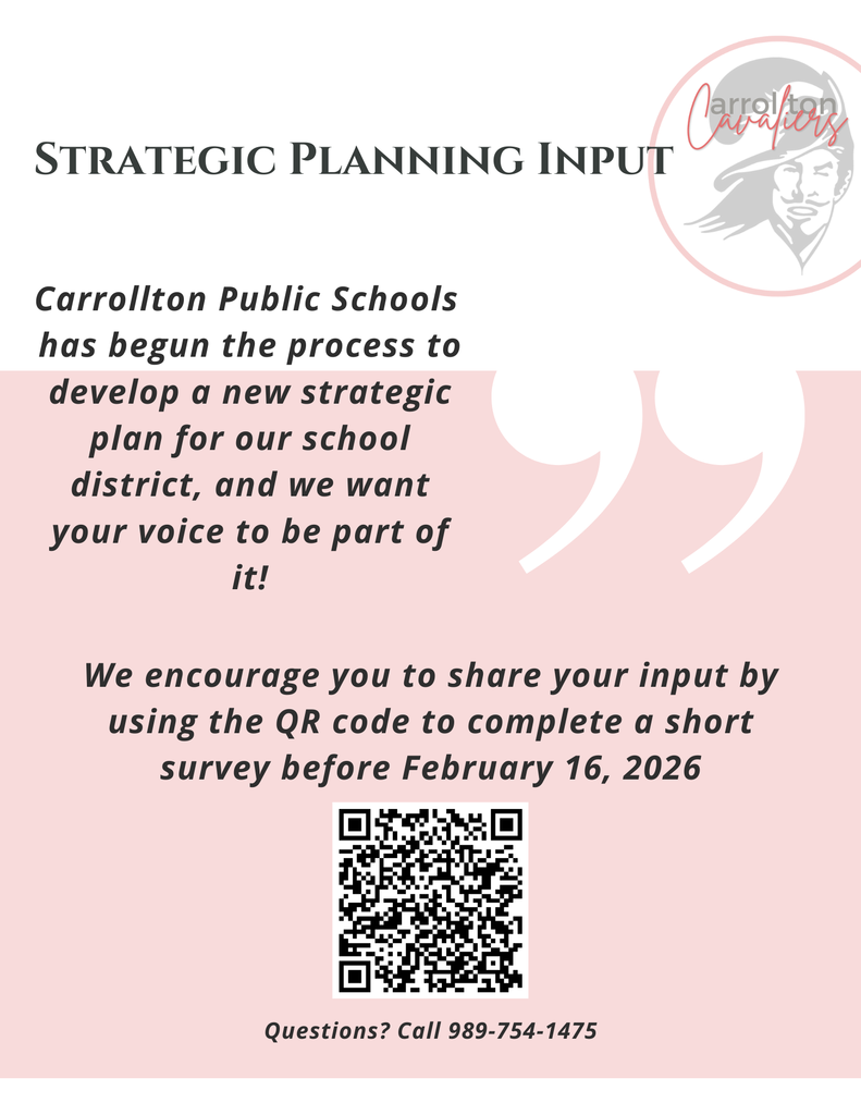 Flyer titled “Strategic Planning Input.” Text reads: “Carrollton Public Schools has begun the process to develop a new strategic plan for our school district, and we want your voice to be part of it!” It invites community members to share input by scanning a QR code to complete a short survey before February 16, 2026. A QR code appears near the bottom. Footer text reads: “Questions? Call 989-754-1475.” The Carrollton Cavaliers logo appears in the upper right, with a soft pink background and decorative quotation marks.